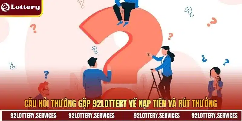 Câu hỏi thường gặp 92Lottery về nạp tiền và rút thưởng