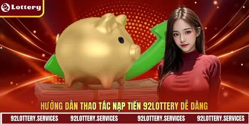 Hướng dẫn thao tác nạp tiền 92Lottery dễ dàng