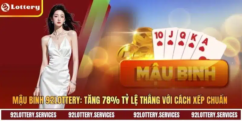 Mậu Binh 92LOTTERY: Tăng 78% Tỷ Lệ Thắng Với Cách Xếp Chuẩn